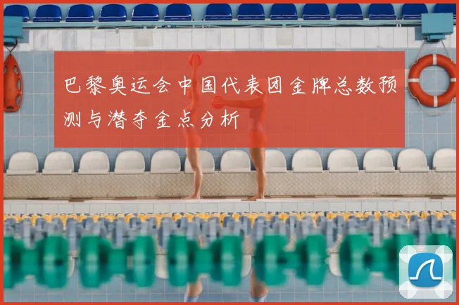 巴黎奥运会中国代表团金牌总数预测与潜夺金点分析