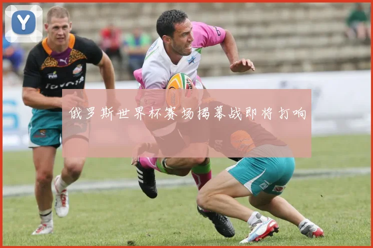 俄罗斯世界杯赛场揭幕战即将打响