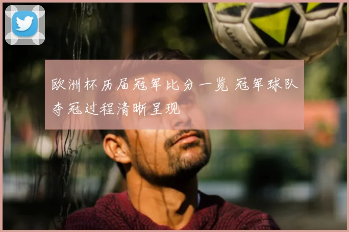 欧洲杯历届冠军比分一览 冠军球队夺冠过程清晰呈现