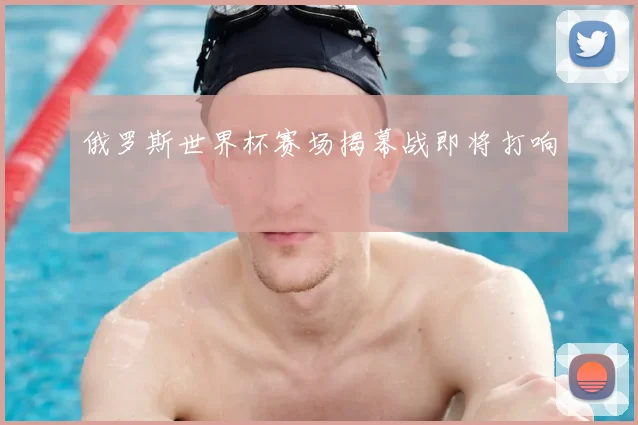 俄罗斯世界杯赛场揭幕战即将打响