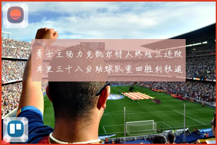 勇士主场力克凯尔特人终结三连败库里三十八分助球队重回胜利轨道