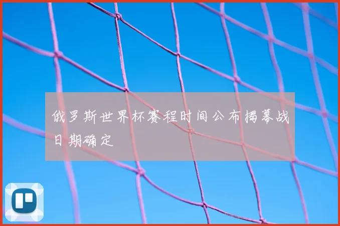 俄罗斯世界杯赛程时间公布揭幕战日期确定