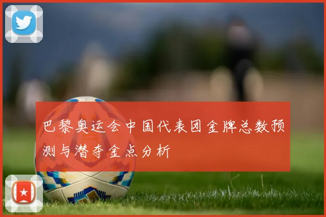 巴黎奥运会中国代表团金牌总数预测与潜夺金点分析
