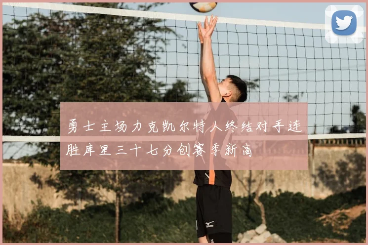 勇士主场力克凯尔特人终结对手连胜库里三十七分创赛季新高