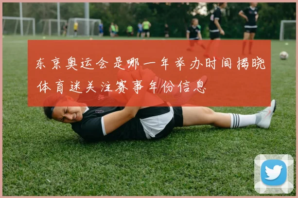东京奥运会是哪一年举办时间揭晓 体育迷关注赛事年份信息