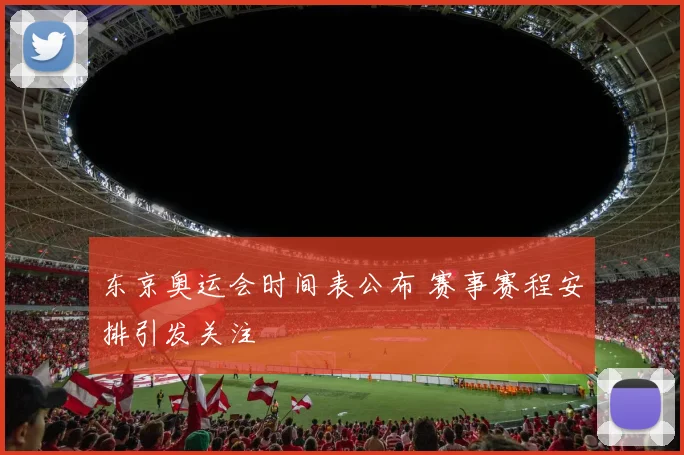 东京奥运会时间表公布 赛事赛程安排引发关注