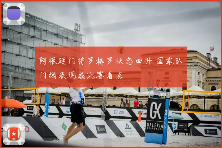 阿根廷门将罗梅罗状态回升 国家队门线表现成比赛看点
